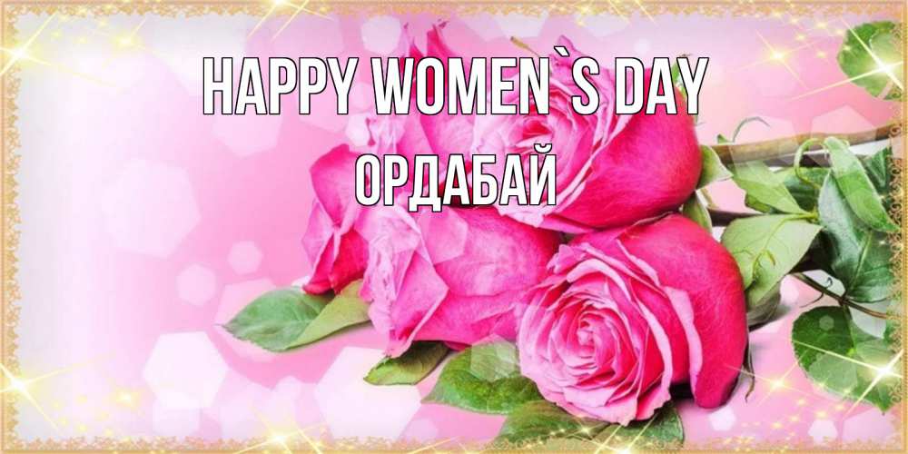 Greetings card с именем, ОРДАБАЙ happy women`s day открытка с розами на международный женский день Greetings with text for free download 